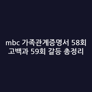 mbc 가족관계증명서 58회 고백과 59회 갈등 총정리